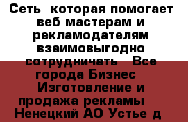 Сеть, которая помогает веб-мастерам и рекламодателям взаимовыгодно сотрудничать - Все города Бизнес » Изготовление и продажа рекламы   . Ненецкий АО,Устье д.